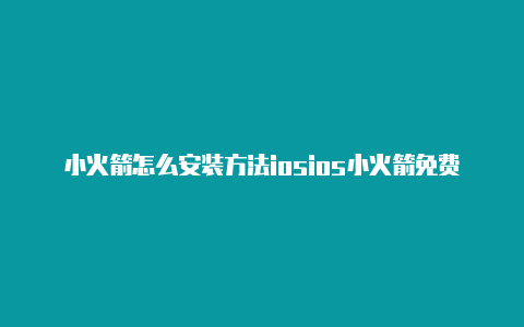 小火箭怎么安装方法iosios小火箭免费