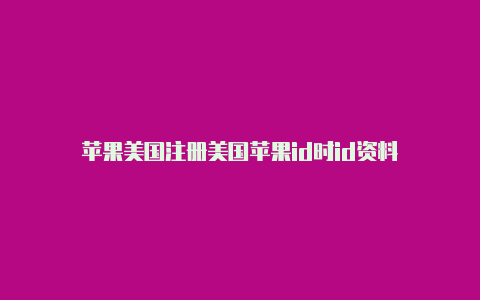 苹果美国注册美国苹果id时id资料