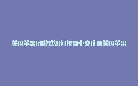 美国苹果id游戏如何设置中文注册美国苹果id账单寄送地址