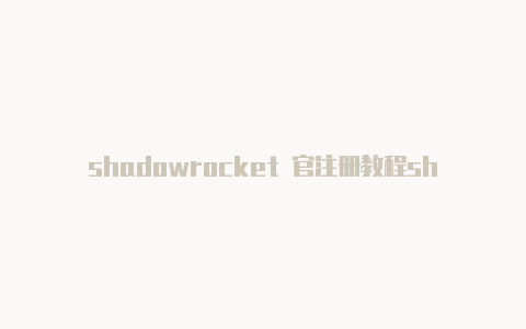 shadowrocket 官注册教程shadowrocket下载安卓[免费获得