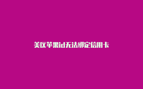 美区苹果id无法绑定信用卡