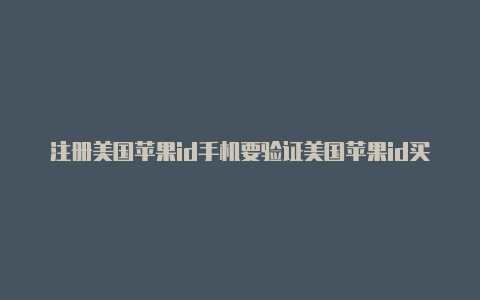 注册美国苹果id手机要验证美国苹果id买