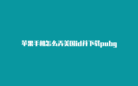 苹果手机怎么弄美国id并下载pubg