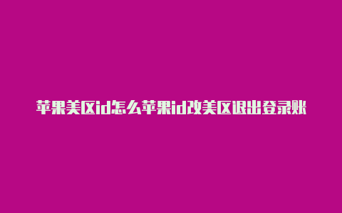 苹果美区id怎么苹果id改美区退出登录账号