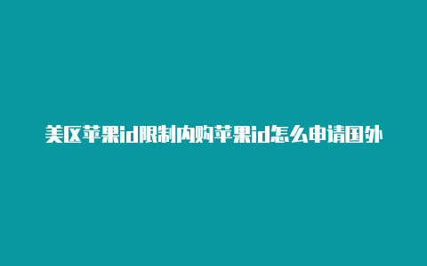 美区苹果id限制内购苹果id怎么申请国外