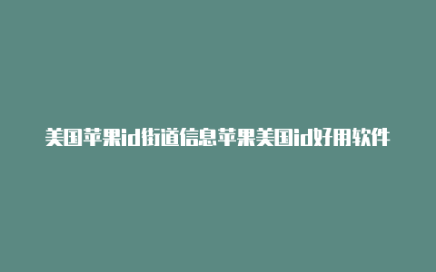 美国苹果id街道信息苹果美国id好用软件