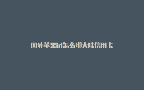 国外苹果id怎么绑大陆信用卡