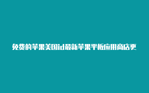 免费的苹果美国id最新苹果平板应用商店更改美国id