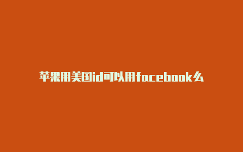 苹果用美国id可以用facebook么