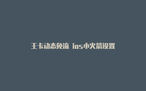 王卡动态免流 ios小火箭设置