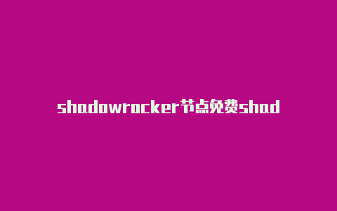 shadowrocker节点免费shadowrocket怎么显示节点