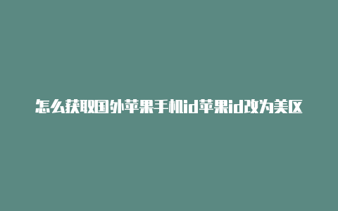 怎么获取国外苹果手机id苹果id改为美区需要银行卡