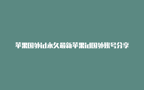 苹果国外id永久最新苹果id国外账号分享