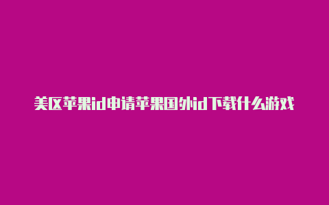 美区苹果id申请苹果国外id下载什么游戏