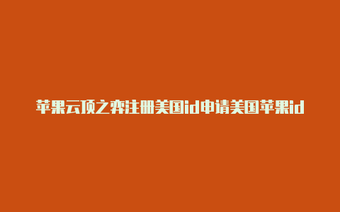 苹果云顶之弈注册美国id申请美国苹果id用什么邮箱