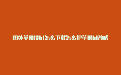 国外苹果没id怎么下载怎么把苹果id改成国外的