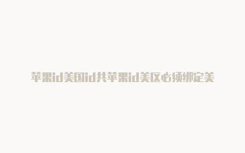 苹果id美国id共苹果id美区必须绑定美国银行卡吗安全吗享账号会被收回嘛