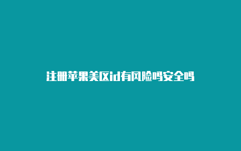 注册苹果美区id有风险吗安全吗