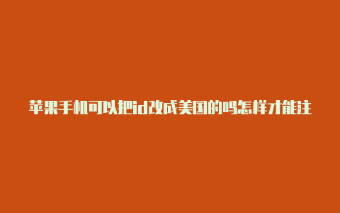 苹果手机可以把id改成美国的吗怎样才能注册美国苹果id