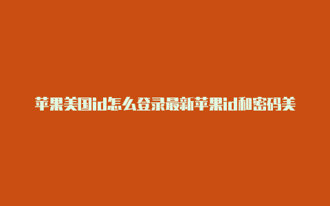 苹果美国id怎么登录最新苹果id和密码美国