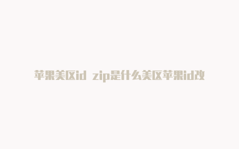 苹果美区id zip是什么美区苹果id改免税区