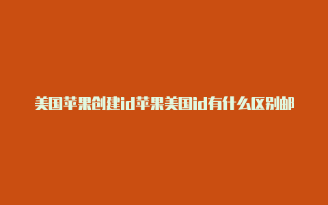 美国苹果创建id苹果美国id有什么区别邮政编码怎么填