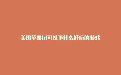 美国苹果id可以下什么好玩的游戏