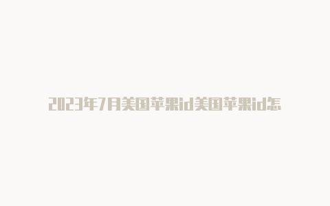 2023年7月美国苹果id美国苹果id怎么绑定微信支付