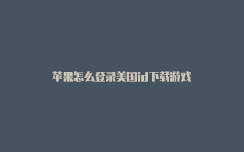 苹果怎么登录美国id下载游戏