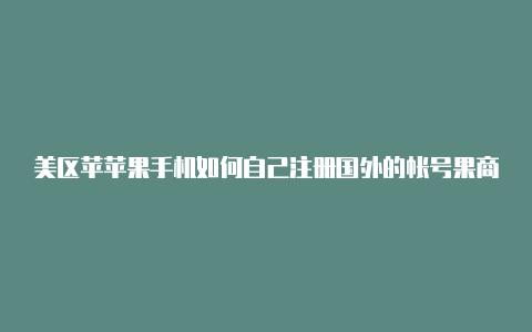 美区苹苹果手机如何自己注册国外的帐号果商店id无法登录