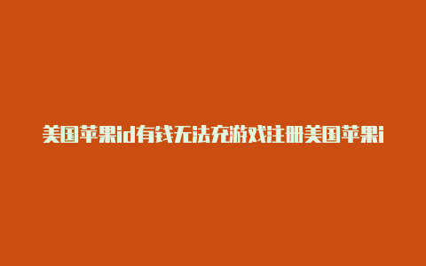 美国苹果id有钱无法充游戏注册美国苹果id需要电话验证码