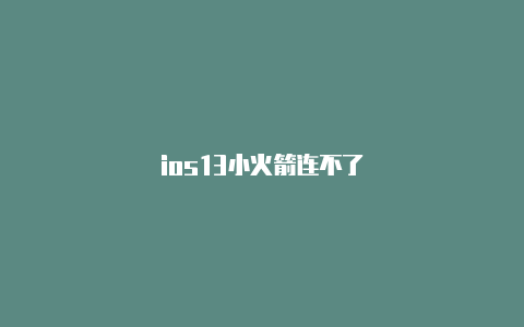 ios13小火箭连不了