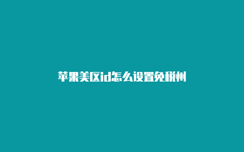 苹果美区id怎么设置免税州