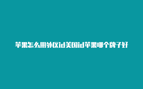 苹果怎么用外区id美国id苹果哪个牌子好