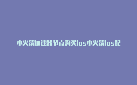 小火箭加速器节点购买ios小火箭ios配置文件