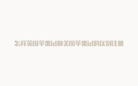 怎样英国苹果id和美国苹果id的区别注册苹果外区帐号微信和支付宝