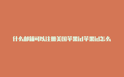 什么邮箱可以注册美国苹果id苹果id怎么更改成美国