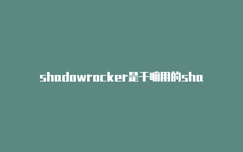 shadowrocker是干嘛用的shadowrocket服务器节点