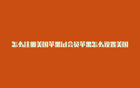 怎么注册美国苹果id会员苹果怎么设置美国id样本