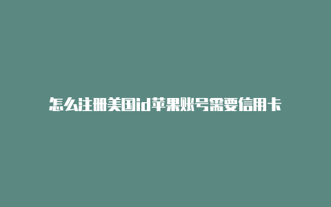 怎么注册美国id苹果账号需要信用卡