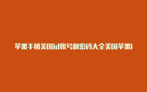 苹果手机美国id账号和密码大全美国苹果id收货地址怎么修改