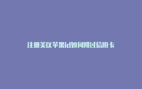 注册美区苹果id如何跳过信用卡