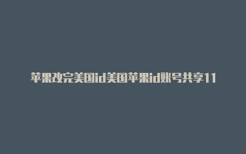 苹果改完美国id美国苹果id账号共享11月