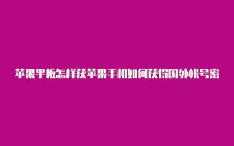 苹果平板怎样获苹果手机如何获得国外帐号密码登录取国外帐号