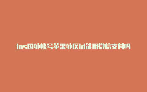 ios国外帐号苹果外区id能用微信支付吗安全吗