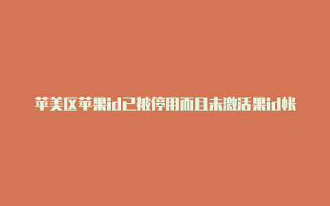 苹美区苹果id已被停用而且未激活果id帐号国外