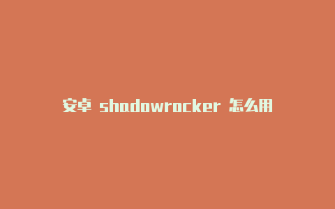 安卓 shadowrocker 怎么用