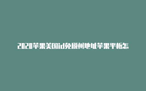 2020苹果美国id免税州地址苹果平板怎么登录美国苹果id账号密码