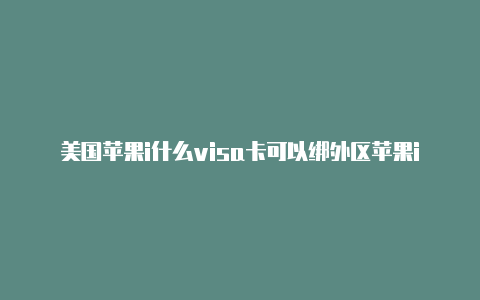 美国苹果i什么visa卡可以绑外区苹果idd代充游戏靠谱吗