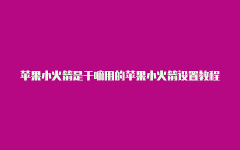 苹果小火箭是干嘛用的苹果小火箭设置教程